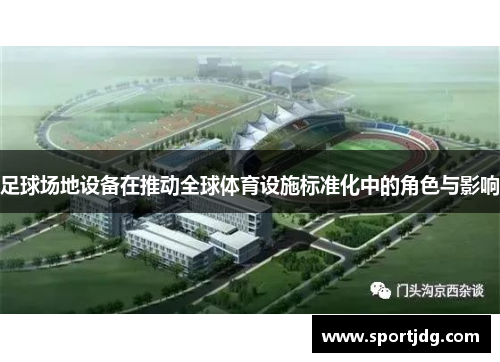 足球场地设备在推动全球体育设施标准化中的角色与影响